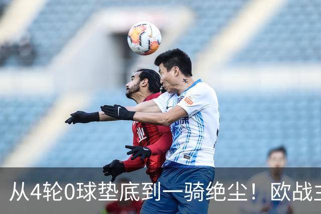 从4轮0球垫底到一骑绝尘！欧战主场连续15场不败，一数据历史第二