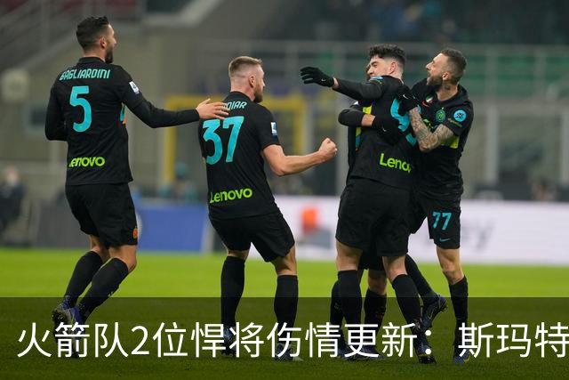 火箭队2位悍将伤情更新：斯玛特对战雄鹿大概率复出，申京或缺阵多场