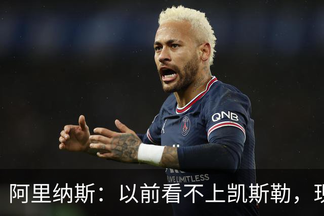 阿里纳斯：以前看不上凯斯勒，现在他是我们的第三巨头